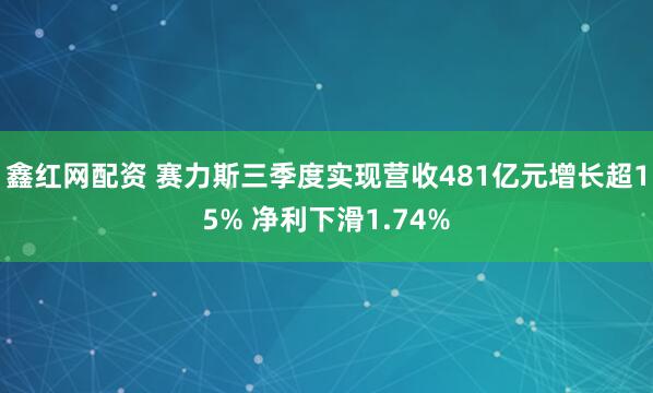 鑫红网配资 赛力斯三季度实现营收481亿元增长超15% 净利下滑1.74%