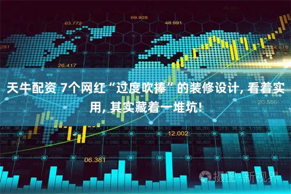 天牛配资 7个网红“过度吹捧”的装修设计, 看着实用, 其实藏着一堆坑!