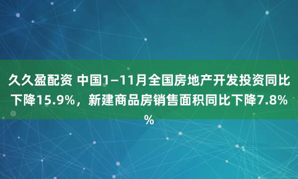 久久盈配资 中国1—11月全国房地产开发投资同比下降15.9%，新建商品房销售面积同比下降7.8%